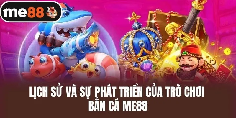 Lịch Sử và Sự Phát Triển Của Trò Chơi Bắn Cá ME88