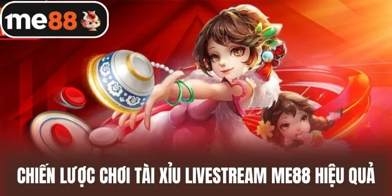 Chiến lược chơi Tài xỉu Livestream me88 hiệu quả