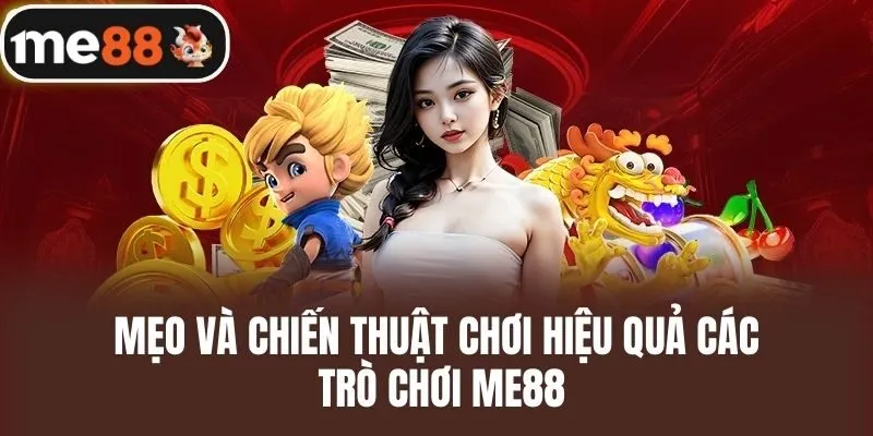 Mẹo và chiến thuật chơi hiệu quả các trò chơi ME88