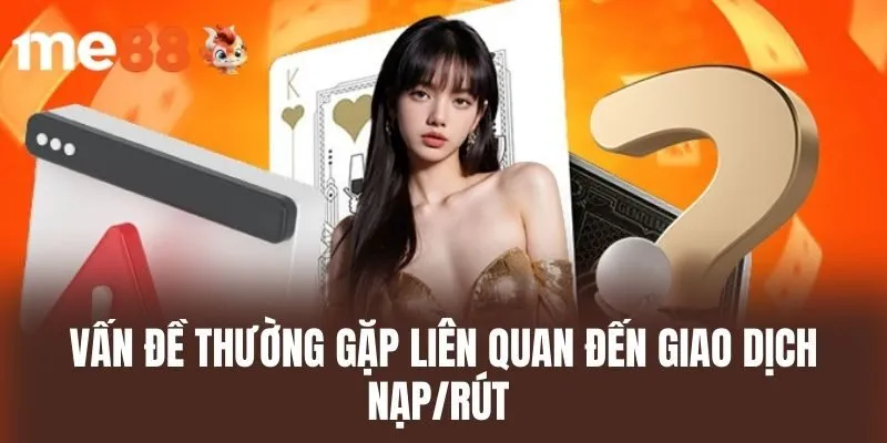 Vấn đề thường gặp liên quan đến giao dịch nạp/rút